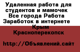 Удаленная работа для студентов и мамочек - Все города Работа » Заработок в интернете   . Крым,Красноперекопск